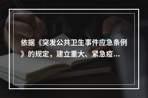 依据《突发公共卫生事件应急条例》的规定，建立重大、紧急疫情信