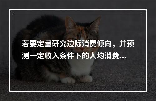 若要定量研究边际消费倾向，并预测一定收入条件下的人均消费金额