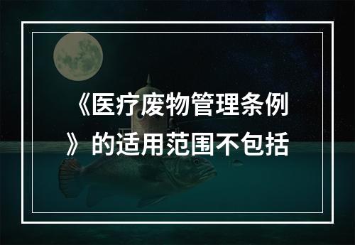 《医疗废物管理条例》的适用范围不包括