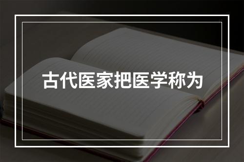 古代医家把医学称为