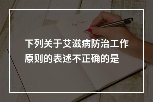 下列关于艾滋病防治工作原则的表述不正确的是