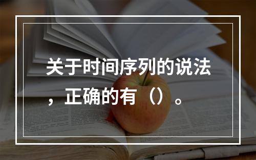 关于时间序列的说法，正确的有（）。