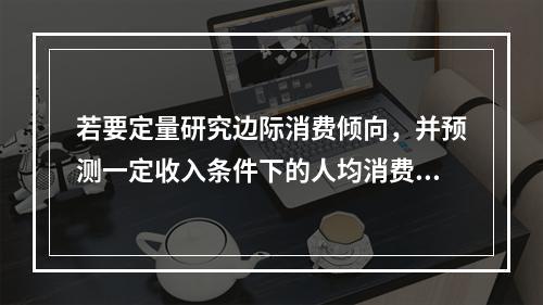 若要定量研究边际消费倾向，并预测一定收入条件下的人均消费金额