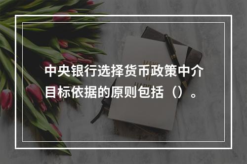 中央银行选择货币政策中介目标依据的原则包括（）。