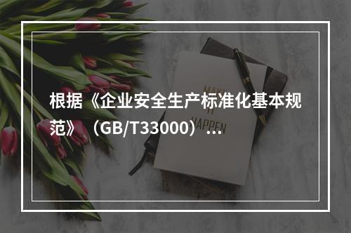 根据《企业安全生产标准化基本规范》（GB/T33000），该