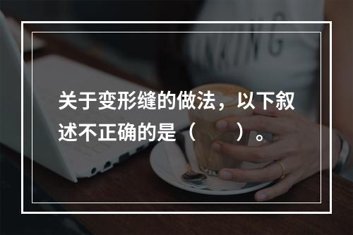 关于变形缝的做法，以下叙述不正确的是（　　）。