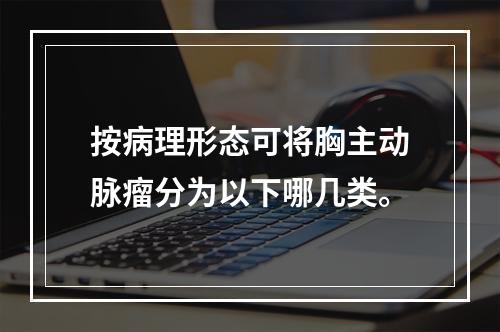 按病理形态可将胸主动脉瘤分为以下哪几类。