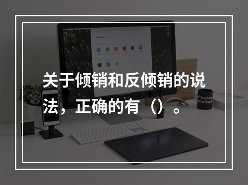 关于倾销和反倾销的说法，正确的有（）。