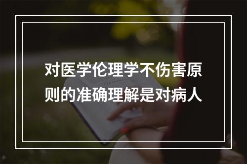 对医学伦理学不伤害原则的准确理解是对病人