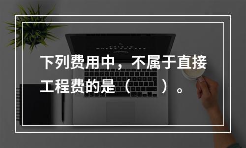 下列费用中，不属于直接工程费的是（　　）。