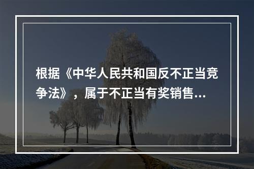 根据《中华人民共和国反不正当竞争法》，属于不正当有奖销售行为