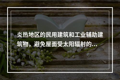 炎热地区的民用建筑和工业辅助建筑物，避免屋面受太阳辐射的较