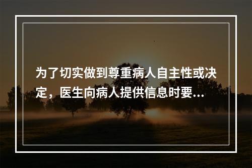 为了切实做到尊重病人自主性或决定，医生向病人提供信息时要避免