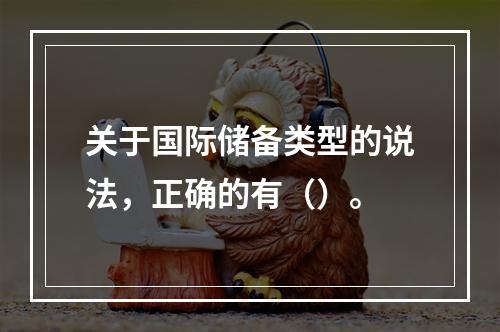 关于国际储备类型的说法，正确的有（）。