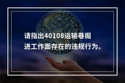 请指出40108运输巷掘进工作面存在的违规行为。