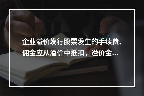 企业溢价发行股票发生的手续费、佣金应从溢价中抵扣，溢价金额不