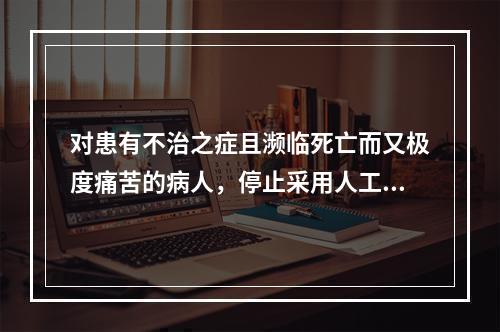 对患有不治之症且濒临死亡而又极度痛苦的病人，停止采用人工干预