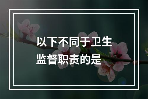 以下不同于卫生监督职责的是