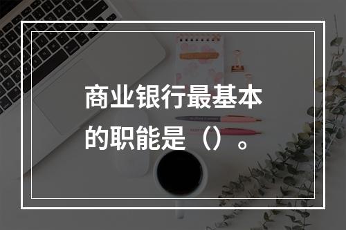 商业银行最基本的职能是（）。