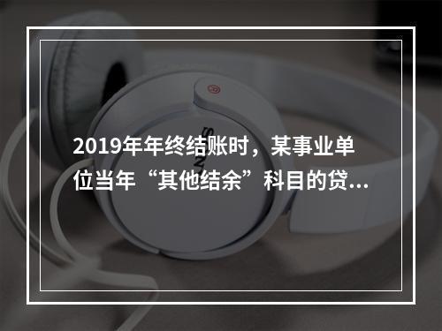 2019年年终结账时，某事业单位当年“其他结余”科目的贷方余