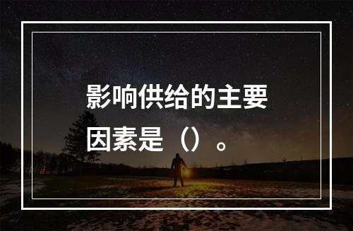 影响供给的主要因素是（）。