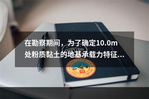 在勘察期间，为了确定10.0m处粉质黏土的地基承载力特征值