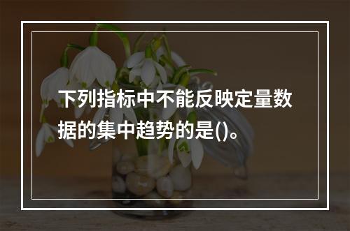 下列指标中不能反映定量数据的集中趋势的是()。