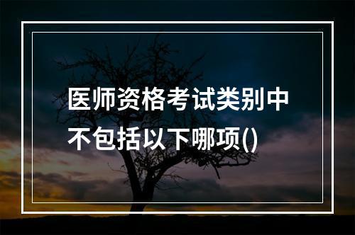 医师资格考试类别中不包括以下哪项()