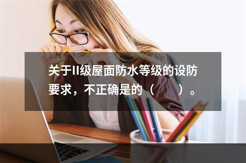 关于II级屋面防水等级的设防要求，不正确是的（　　）。