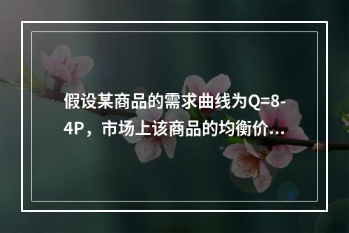 假设某商品的需求曲线为Q=8-4P，市场上该商品的均衡价格为