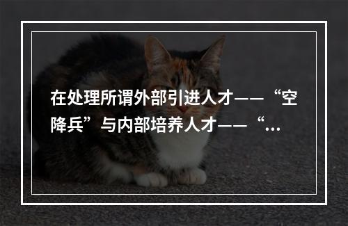 在处理所谓外部引进人才——“空降兵”与内部培养人才——“子弟