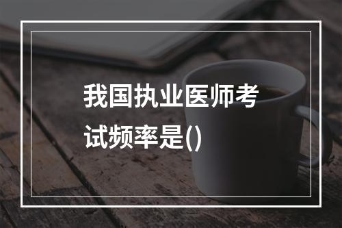 我国执业医师考试频率是()