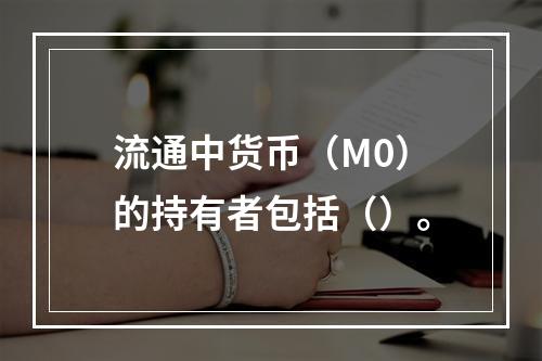 流通中货币（M0）的持有者包括（）。