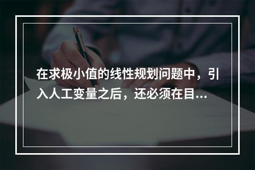 在求极小值的线性规划问题中，引入人工变量之后，还必须在目标函