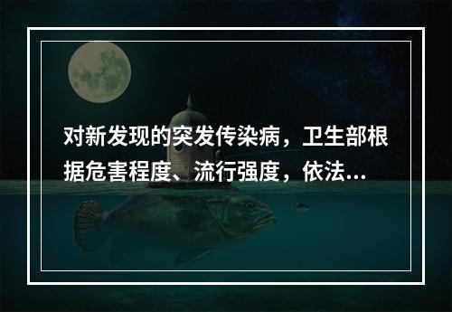 对新发现的突发传染病，卫生部根据危害程度、流行强度，依法及时