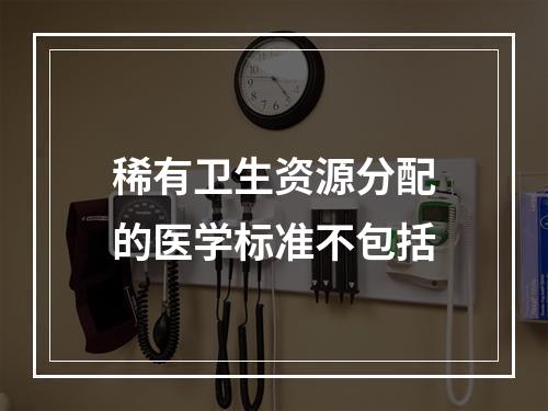 稀有卫生资源分配的医学标准不包括