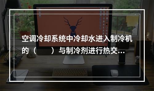 空调冷却系统中冷却水进入制冷机的（　　）与制冷剂进行热交换