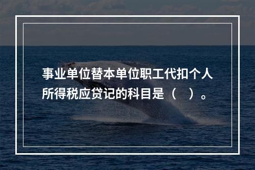 事业单位替本单位职工代扣个人所得税应贷记的科目是（　）。