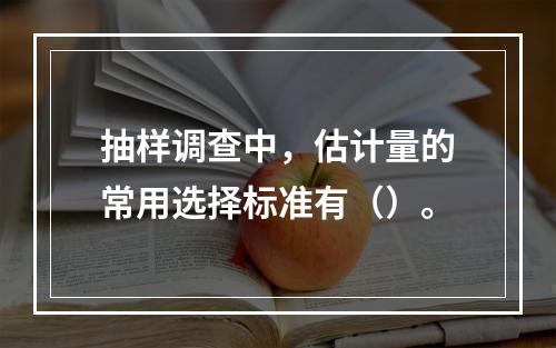 抽样调查中，估计量的常用选择标准有（）。