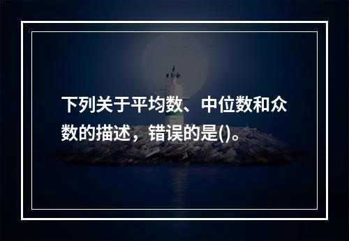 下列关于平均数、中位数和众数的描述，错误的是()。