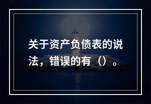 关于资产负债表的说法，错误的有（）。