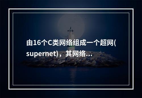 由16个C类网络组成一个超网(supernet)，其网络掩码