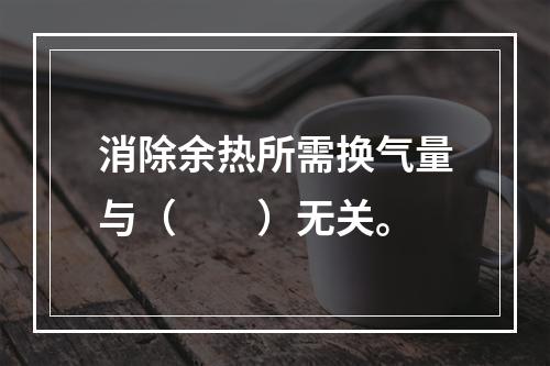 消除余热所需换气量与（　　）无关。