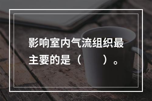 影响室内气流组织最主要的是（　　）。