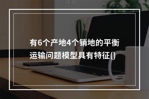 有6个产地4个销地的平衡运输问题模型具有特征()