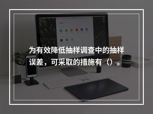 为有效降低抽样调查中的抽样误差，可采取的措施有（）。