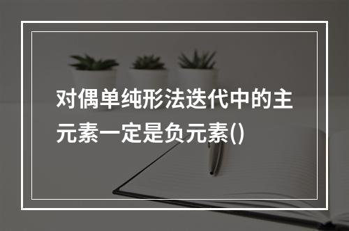 对偶单纯形法迭代中的主元素一定是负元素()