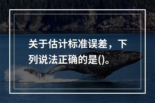 关于估计标准误差，下列说法正确的是()。