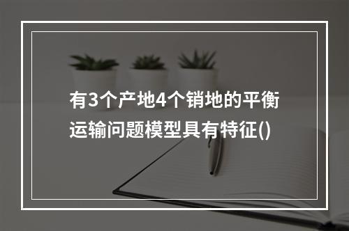 有3个产地4个销地的平衡运输问题模型具有特征()