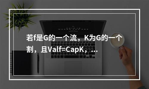 若f是G的一个流，K为G的一个割，且Valf=CapK，则K